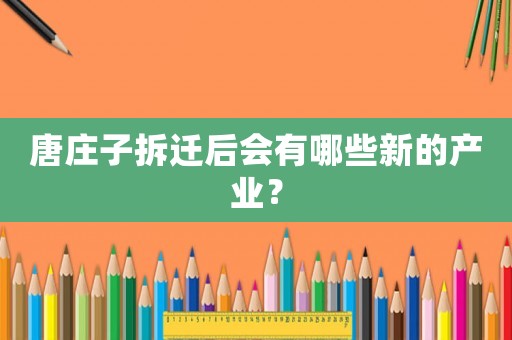 唐莊子拆遷后會有哪些新的產業？