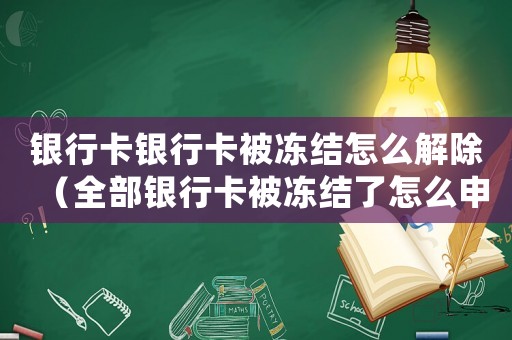 銀行卡銀行卡被凍結(jié)怎么解除（全部銀行卡被凍結(jié)了怎么申請解除限制）
