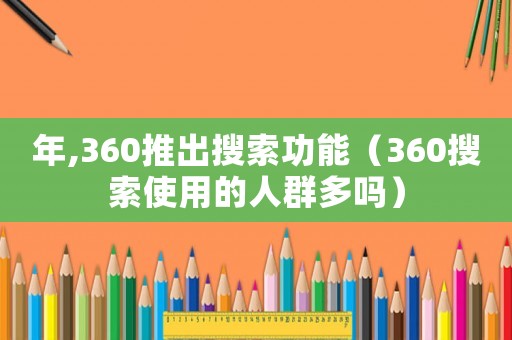 年,360推出搜索功能（360搜索使用的人群多嗎）