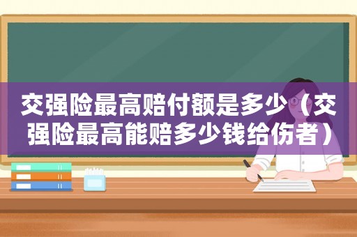 交強險最高賠付額是多少（交強險最高能賠多少錢給傷者）