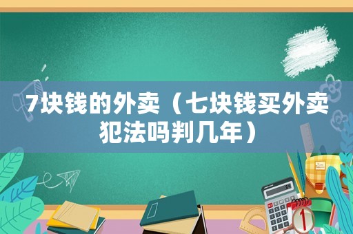 7塊錢的外賣（七塊錢買外賣犯法嗎判幾年）