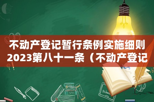 不動產登記暫行條例實施細則2023第八十一條（不動產登記暫行條例實施細則2023）
