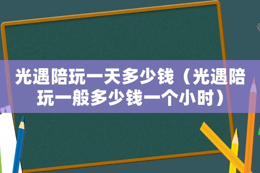 光遇陪玩一天多少錢（光遇陪玩一般多少錢一個小時）