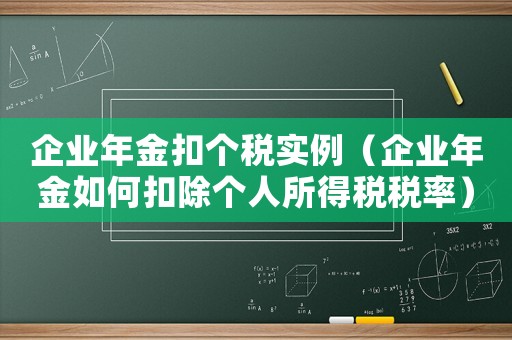 企業年金扣個稅實例（企業年金如何扣除個人所得稅稅率）