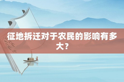 征地拆遷對于農(nóng)民的影響有多大？