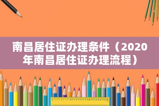 南昌居住證辦理?xiàng)l件（2020年南昌居住證辦理流程）