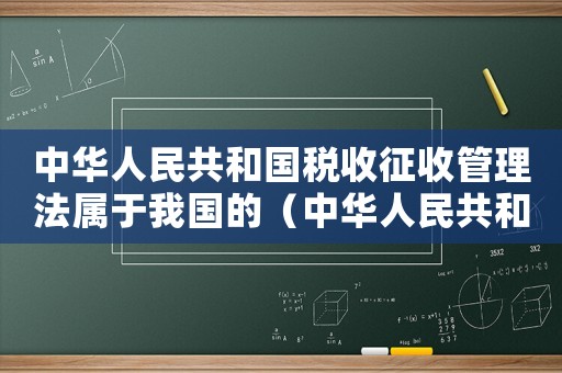 中華人民共和國稅收征收管理法屬于我國的（中華人民共和國稅收征收管理法屬于）