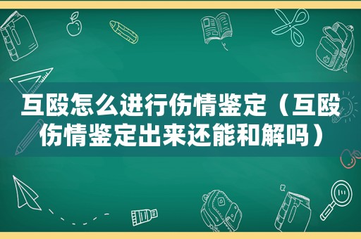 互毆怎么進行傷情鑒定（互毆傷情鑒定出來還能和解嗎）