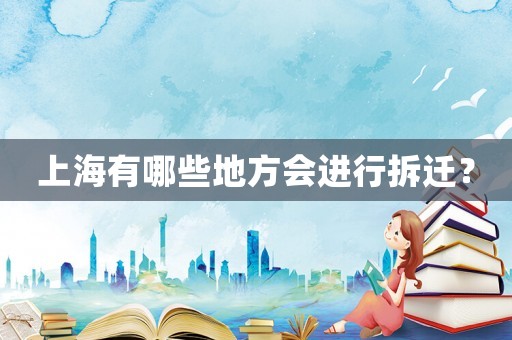 上海有哪些地方會進行拆遷？