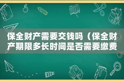保全財產需要交錢嗎（保全財產期限多長時間是否需要繳費）