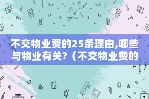 不交物業費的25條理由,哪些與物業有關?（不交物業費的25條理由正當）