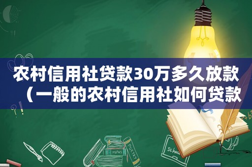 農(nóng)村信用社貸款30萬多久放款（一般的農(nóng)村信用社如何貸款30萬）