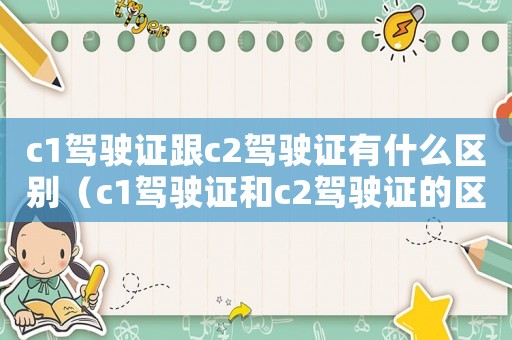 c1駕駛證跟c2駕駛證有什么區別（c1駕駛證和c2駕駛證的區別在哪）