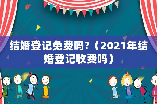 結(jié)婚登記免費(fèi)嗎?（2021年結(jié)婚登記收費(fèi)嗎）