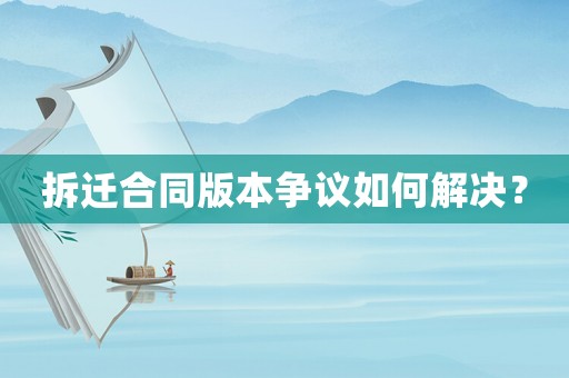 拆遷合同版本爭議如何解決？