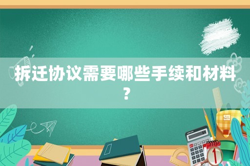 拆遷協議需要哪些手續和材料？