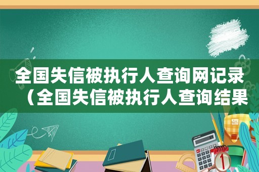 全國失信被執行人查詢網記錄（全國失信被執行人查詢結果怎么弄）