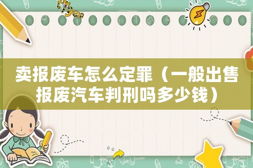 賣報廢車怎么定罪（一般出售報廢汽車判刑嗎多少錢）