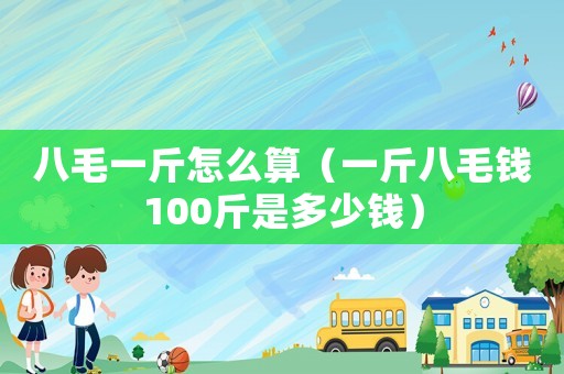 八毛一斤怎么算（一斤八毛錢100斤是多少錢）