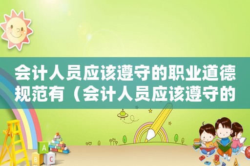 會(huì)計(jì)人員應(yīng)該遵守的職業(yè)道德規(guī)范有（會(huì)計(jì)人員應(yīng)該遵守的職業(yè)道德規(guī)范有）