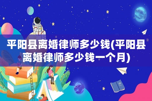 平陽縣離婚律師多少錢(平陽縣離婚律師多少錢一個月)