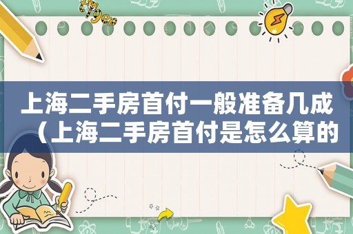上海二手房首付一般準備幾成（上海二手房首付是怎么算的呢）