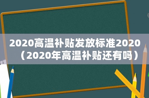2020高溫補貼發放標準2020（2020年高溫補貼還有嗎）