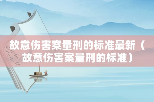 故意傷害案量刑的標準最新（故意傷害案量刑的標準）