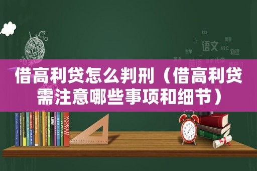 借高利貸怎么判刑（借高利貸需注意哪些事項(xiàng)和細(xì)節(jié)）