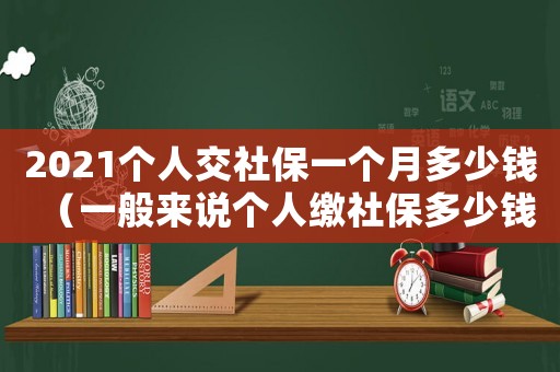 2021個人交社保一個月多少錢（一般來說個人繳社保多少錢一個月呢）