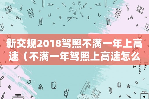新交規2018駕照不滿一年上高速（不滿一年駕照上高速怎么處罰）