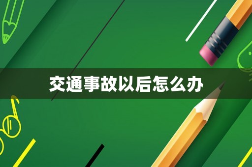 交通事故以后怎么辦