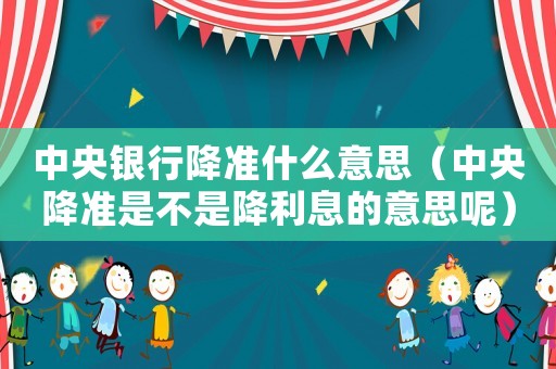 中央銀行降準什么意思（中央降準是不是降利息的意思呢）