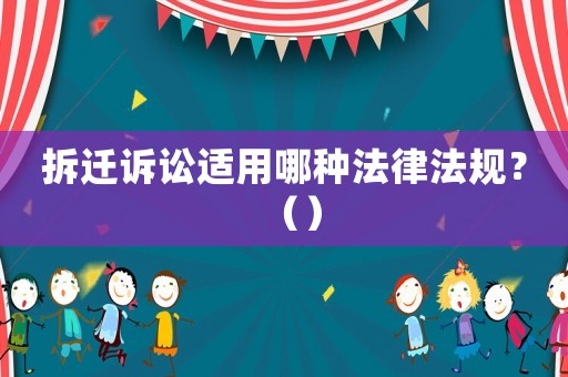 拆遷訴訟適用哪種法律法規(guī)？（）