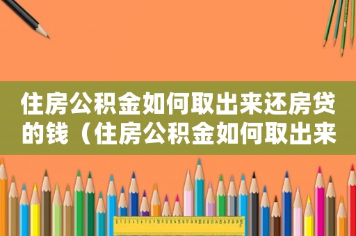 住房公積金如何取出來還房貸的錢（住房公積金如何取出來還房貸）