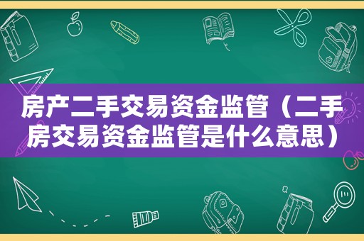 房產二手交易資金監管（二手房交易資金監管是什么意思）