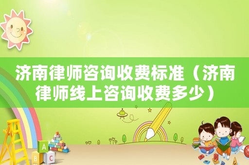 濟南律師咨詢收費標準（濟南律師線上咨詢收費多少）