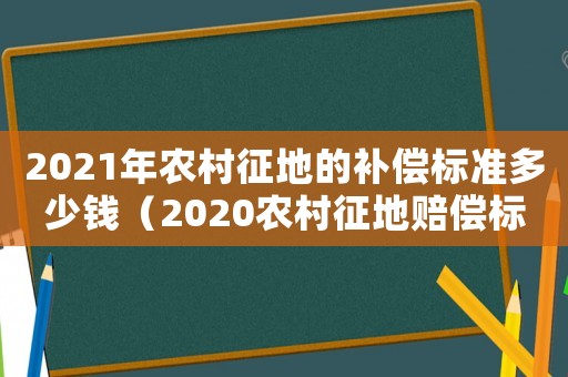 2021年農(nóng)村征地的補償標準多少錢（2020農(nóng)村征地賠償標準）