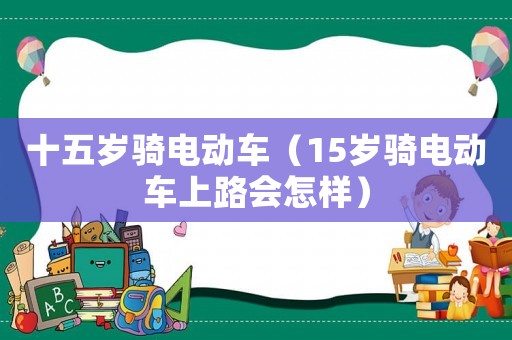 十五歲騎電動車（15歲騎電動車上路會怎樣）