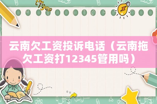 云南欠工資投訴電話（云南拖欠工資打12345管用嗎）