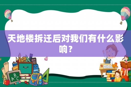 天地樓拆遷后對我們有什么影響？