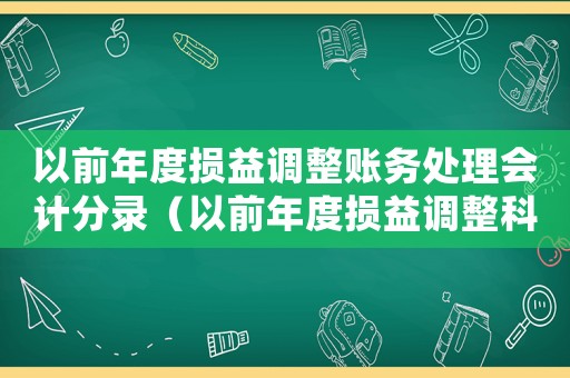 以前年度損益調(diào)整賬務(wù)處理會(huì)計(jì)分錄（以前年度損益調(diào)整科目賬務(wù)處理）
