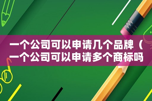 一個公司可以申請幾個品牌（一個公司可以申請多個商標嗎）