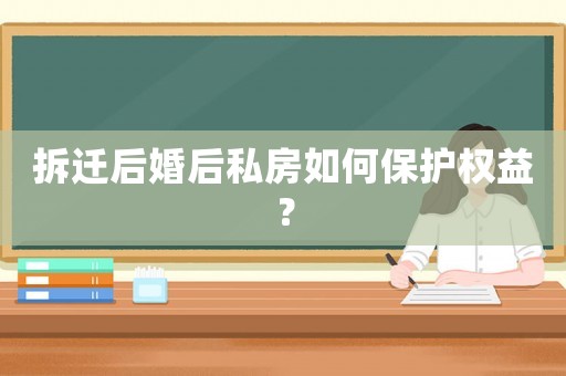 拆遷后婚后私房如何保護權益？