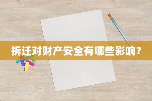 拆遷對(duì)財(cái)產(chǎn)安全有哪些影響？
