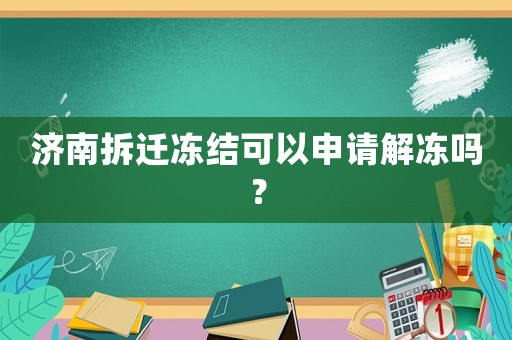 濟(jì)南拆遷凍結(jié)可以申請(qǐng)解凍嗎？