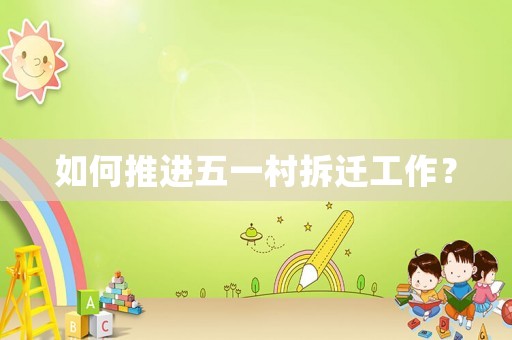 如何推進(jìn)五一村拆遷工作？