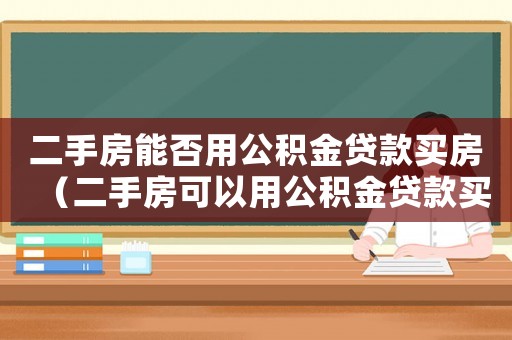 二手房能否用公積金貸款買房（二手房可以用公積金貸款買房嗎）