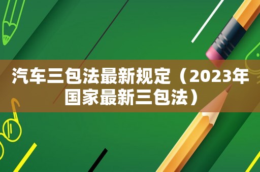 汽車三包法最新規(guī)定（2023年國(guó)家最新三包法）