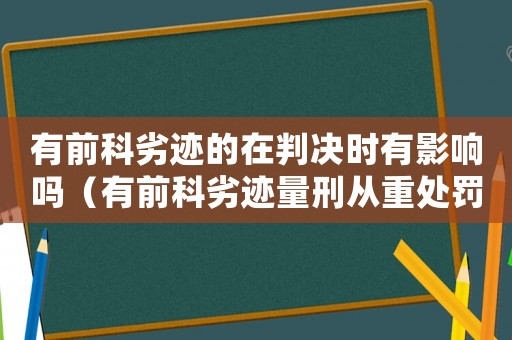 有前科劣跡的在判決時有影響嗎（有前科劣跡量刑從重處罰）